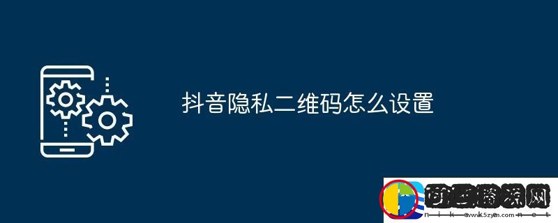 抖音隐私二维码怎么设置